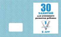 Рабочая тетрадь 30 занятий для успешного развития ребенка 5-и лет ч1